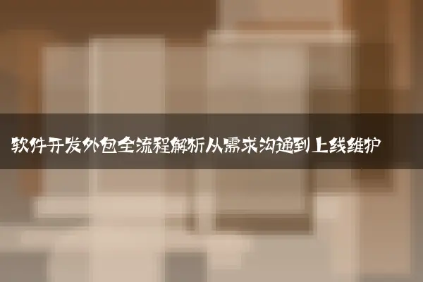 软件开发外包全流程解析从需求沟通到上线维护