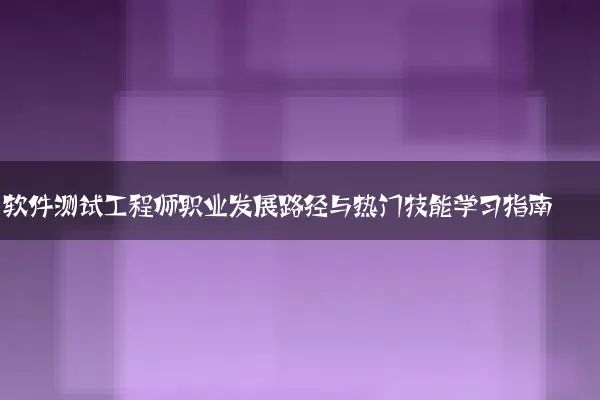 软件测试工程师职业发展路径与热门技能学习指南
