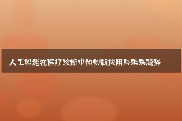 人工智能在医疗诊断中的创新应用与未来趋势
