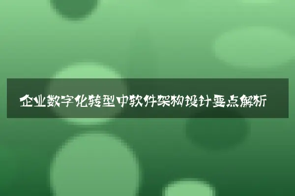 企业数字化转型中软件架构设计要点解析