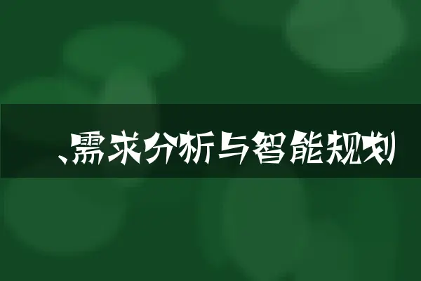 一、需求分析与智能规划