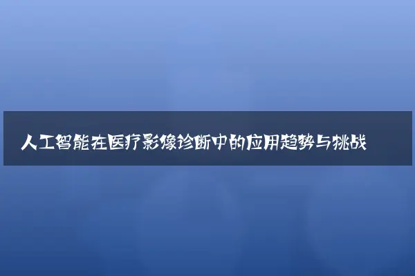 人工智能在医疗影像诊断中的应用趋势与挑战