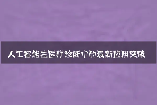 人工智能在医疗诊断中的最新应用突破