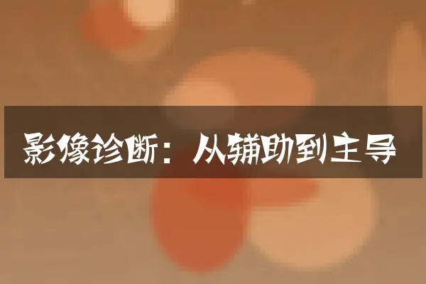 影像诊断：从辅助到主导
