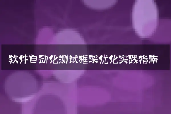软件自动化测试框架优化实践指南